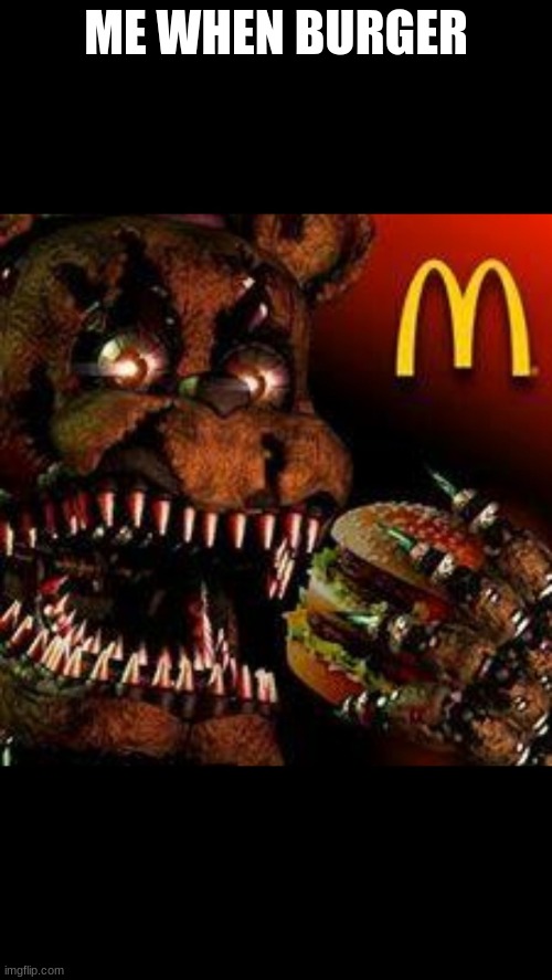 burger | ME WHEN BURGER | image tagged in fnaf4mcdonald's | made w/ Imgflip meme maker