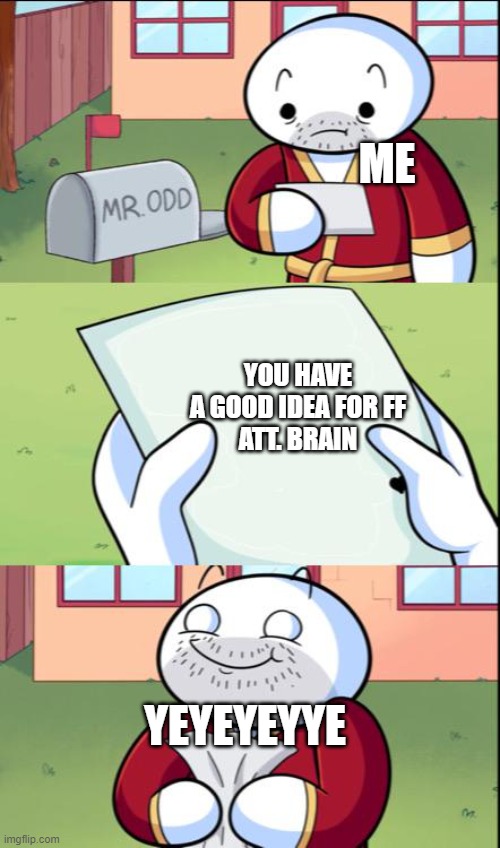 yey | ME; YOU HAVE A GOOD IDEA FOR FF
ATT. BRAIN; YEYEYEYYE | image tagged in james gets mail | made w/ Imgflip meme maker