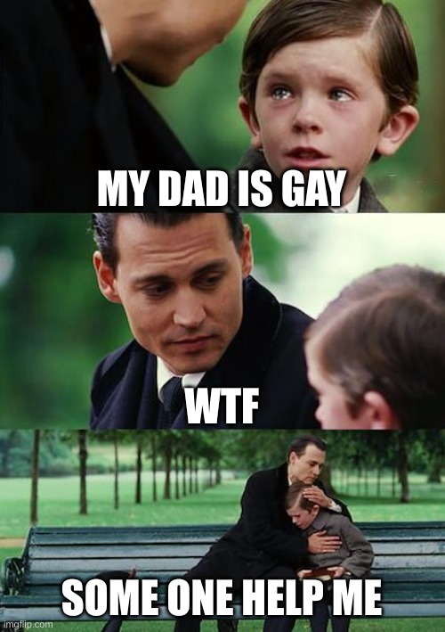 help me | MY DAD IS GAY; WTF; SOME ONE HELP ME | image tagged in memes,finding neverland | made w/ Imgflip meme maker