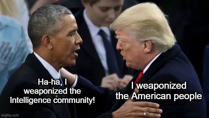 The Last Laugh | Ha-ha, I weaponized the Intelligence community! I weaponized the American people | image tagged in obama and trump | made w/ Imgflip meme maker