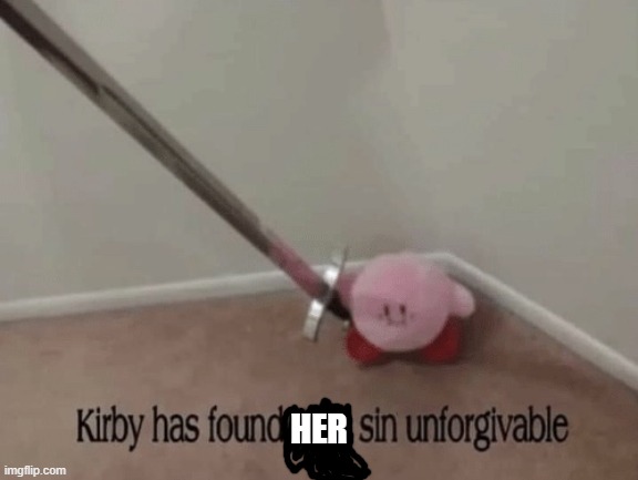 Kirby has found your sin unforgivable | HER | image tagged in kirby has found your sin unforgivable | made w/ Imgflip meme maker