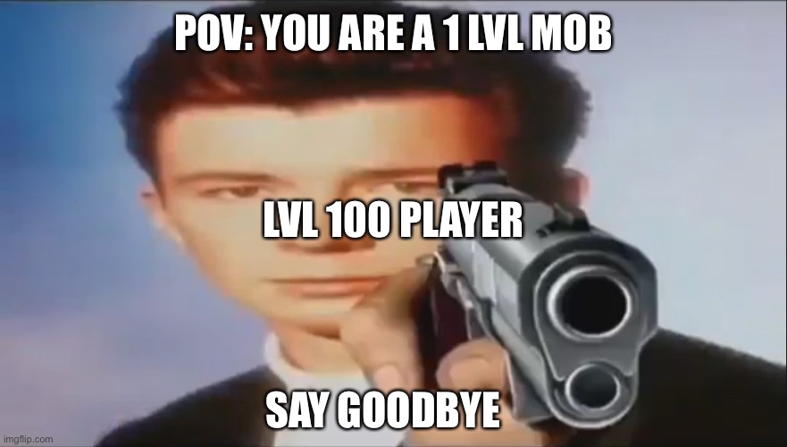Say Goodbye |  POV: YOU ARE A 1 LVL MOB; LVL 100 PLAYER; SAY GOODBYE | image tagged in say goodbye | made w/ Imgflip meme maker