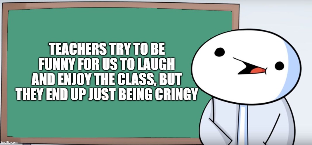 Who else can relate? | TEACHERS TRY TO BE FUNNY FOR US TO LAUGH AND ENJOY THE CLASS, BUT THEY END UP JUST BEING CRINGY | image tagged in james blackboard | made w/ Imgflip meme maker