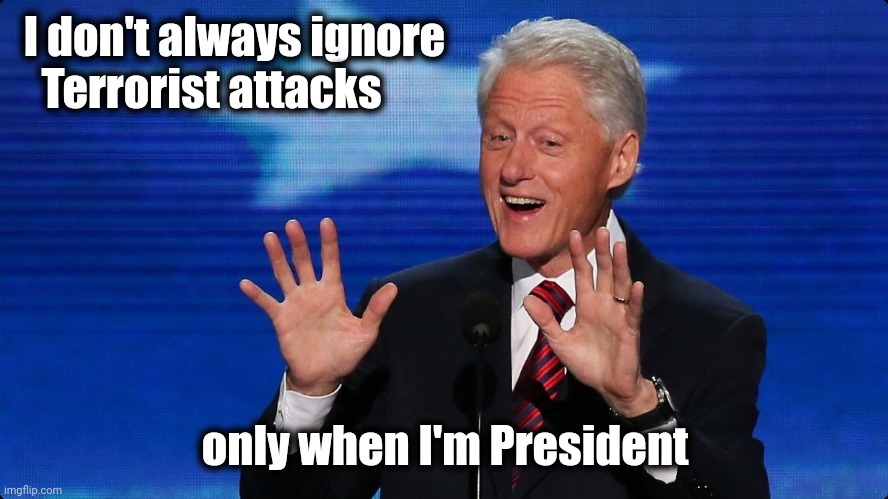 bill clinton | I don't always ignore 
   Terrorist attacks only when I'm President | image tagged in bill clinton | made w/ Imgflip meme maker