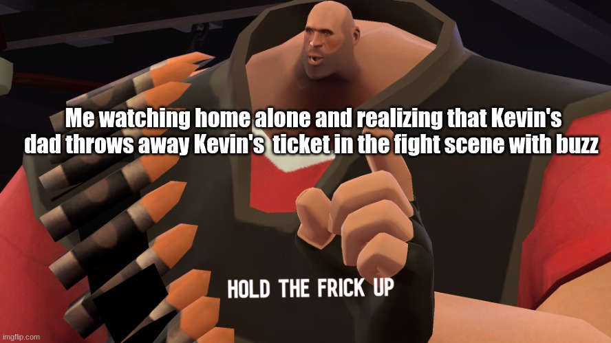 This actually was in the movie look it up | Me watching home alone and realizing that Kevin's dad throws away Kevin's  ticket in the fight scene with buzz | image tagged in hold the frick up | made w/ Imgflip meme maker