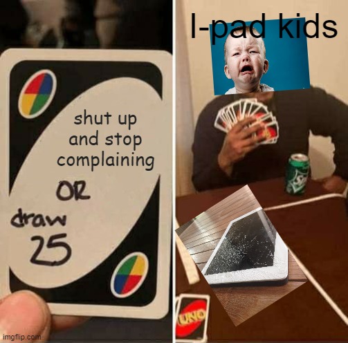 UNO Draw 25 Cards | I-pad kids; shut up and stop complaining | image tagged in memes,uno draw 25 cards | made w/ Imgflip meme maker