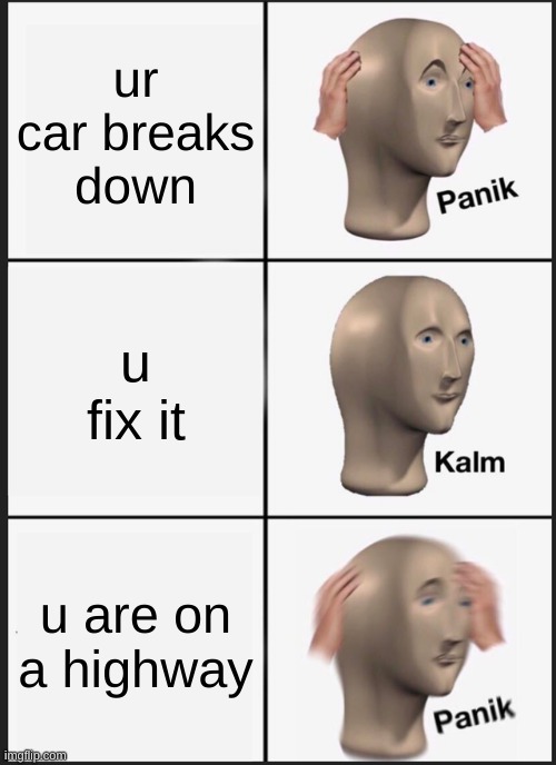 -_- | ur car breaks down; u fix it; u are on a highway | image tagged in memes,panik kalm panik | made w/ Imgflip meme maker