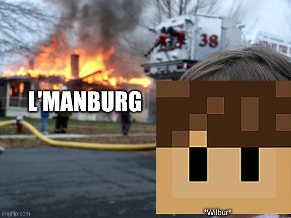 Disaster Girl Meme | L'MANBURG; *Wilbur* | image tagged in memes,disaster girl | made w/ Imgflip meme maker