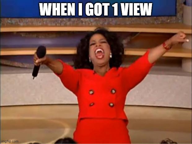 Oprah You Get A | WHEN I GOT 1 VIEW | image tagged in memes,oprah you get a | made w/ Imgflip meme maker