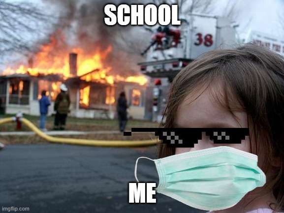 when you hate school | SCHOOL; ME | image tagged in memes,disaster girl | made w/ Imgflip meme maker