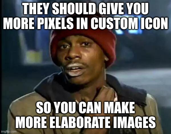 Y'all Got Any More Of That | THEY SHOULD GIVE YOU MORE PIXELS IN CUSTOM ICON; SO YOU CAN MAKE MORE ELABORATE IMAGES | image tagged in memes,y'all got any more of that | made w/ Imgflip meme maker