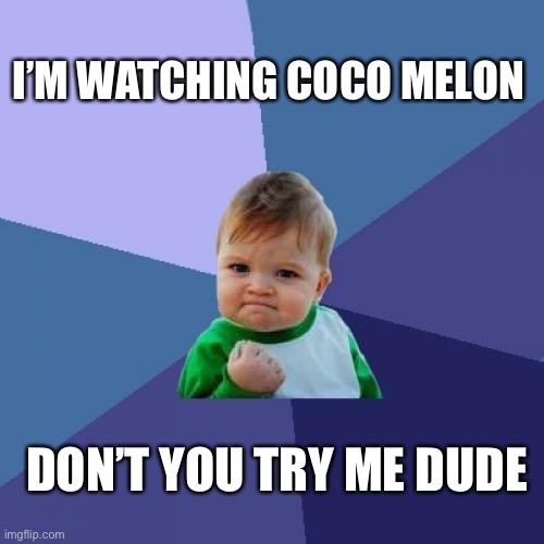 Success Kid | I’M WATCHING COCO MELON; DON’T YOU TRY ME DUDE | image tagged in memes,success kid | made w/ Imgflip meme maker