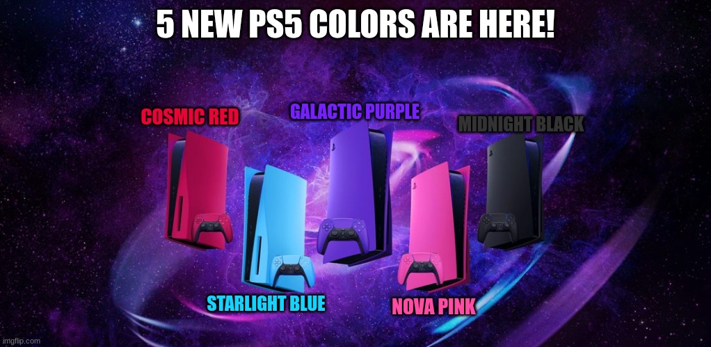 PS5 New Colors (Galaxy Edition) | 5 NEW PS5 COLORS ARE HERE! COSMIC RED; GALACTIC PURPLE; MIDNIGHT BLACK; STARLIGHT BLUE; NOVA PINK | image tagged in ps5,new colors | made w/ Imgflip meme maker