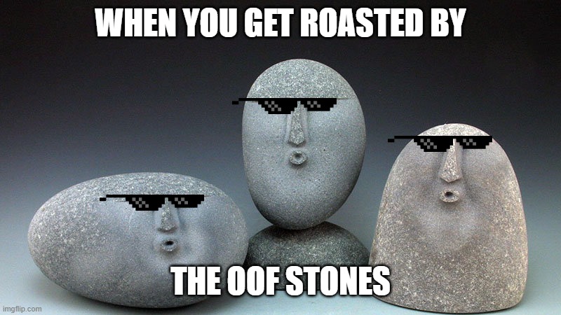 Oof Stones | WHEN YOU GET ROASTED BY; THE OOF STONES | image tagged in oof stones | made w/ Imgflip meme maker