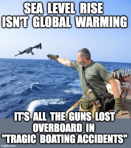 Guns Lost in Tragic Boating Accidents | SEA  LEVEL  RISE  ISN'T  GLOBAL  WARMING; IT'S  ALL  THE  GUNS  LOST
OVERBOARD  IN 
"TRAGIC  BOATING ACCIDENTS" | image tagged in guns,funny memes,global warming,humor,funny,boating | made w/ Imgflip meme maker