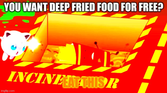 Deep Fried Food (original meme) | YOU WANT DEEP FRIED FOOD FOR FREE? EAT THIS | image tagged in deep fried | made w/ Imgflip meme maker