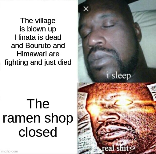 Naruto be like | The village is blown up Hinata is dead and Bouruto and Himawari are fighting and just died; The ramen shop closed | image tagged in memes,sleeping shaq | made w/ Imgflip meme maker