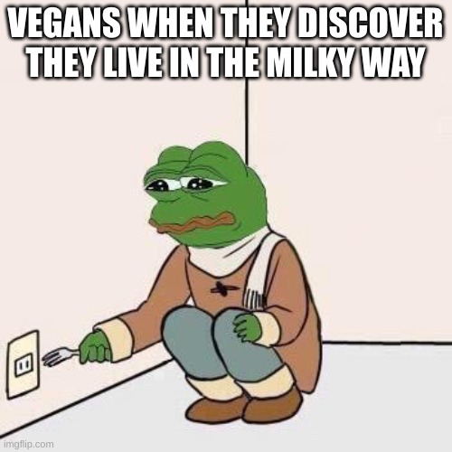 Sad Pepe Suicide | VEGANS WHEN THEY DISCOVER THEY LIVE IN THE MILKY WAY | image tagged in sad pepe suicide | made w/ Imgflip meme maker