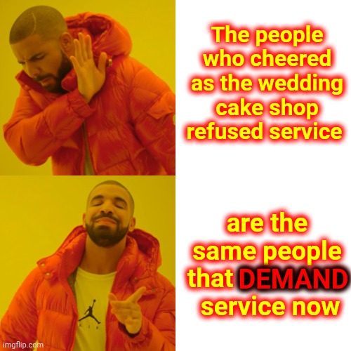 Gimme. Gimme. Gimme. Mine. Mine. Mine. | The people who cheered as the wedding cake shop refused service; are the same people that DEMAND  service now; DEMAND | image tagged in memes,drake hotline bling,trumpublican terrorists,gimme,mine,selfishness | made w/ Imgflip meme maker