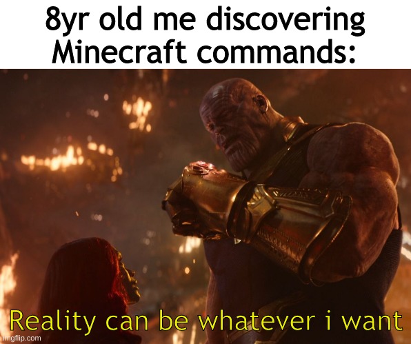 Minceraft commands | 8yr old me discovering Minecraft commands:; Reality can be whatever i want | image tagged in now reality can be whatever i want | made w/ Imgflip meme maker