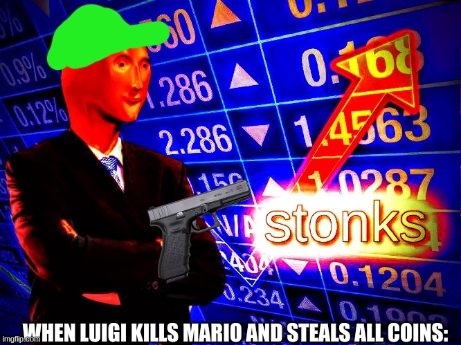 Deep fried stonks | WHEN LUIGI KILLS MARIO AND STEALS ALL COINS: | image tagged in deep fried stonks | made w/ Imgflip meme maker