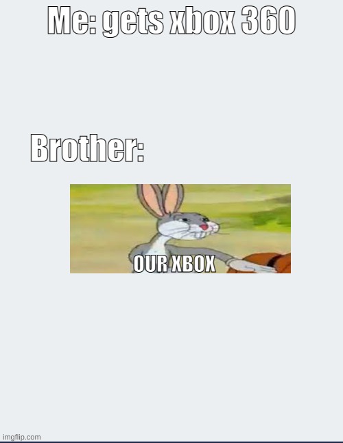 When you buy your own Xbox with your own money | Me: gets xbox 360; Brother:; OUR XBOX | image tagged in blank paper for texts | made w/ Imgflip meme maker
