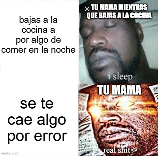 Sleeping Shaq | bajas a la cocina a por algo de comer en la noche; TU MAMA MIENTRAS QUE BAJAS A LA COCINA; TU MAMA; se te cae algo por error | image tagged in memes,sleeping shaq | made w/ Imgflip meme maker