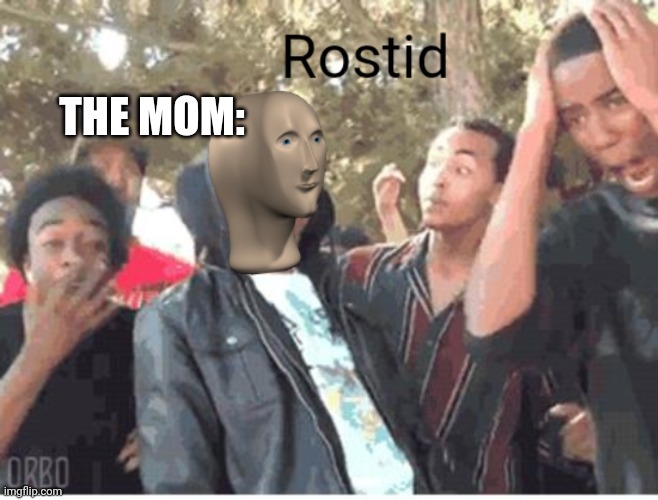 Meme Man Rostid | THE MOM: | image tagged in meme man rostid | made w/ Imgflip meme maker