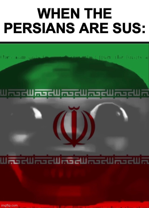 WHEN THE PERSIANS ARE SUS: | image tagged in memes | made w/ Imgflip meme maker