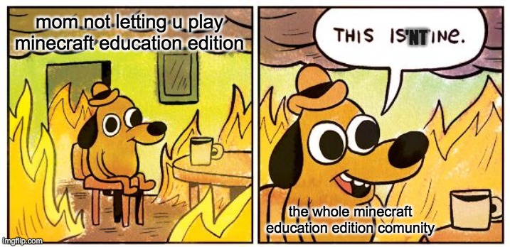 minecarft education edition | mom not letting u play minecraft education edition; 'NT; the whole minecraft education edition comunity | image tagged in memes,this is fine | made w/ Imgflip meme maker
