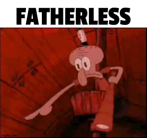 Squidward pointing | FATHERLESS | image tagged in squidward pointing | made w/ Imgflip meme maker