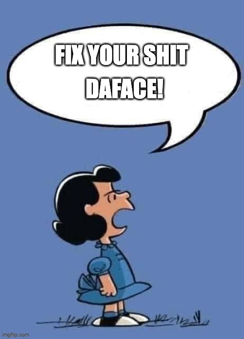 Peanuts Lucy Annoyed Complaining | DAFACE! FIX YOUR SHIT | image tagged in peanuts lucy annoyed complaining | made w/ Imgflip meme maker