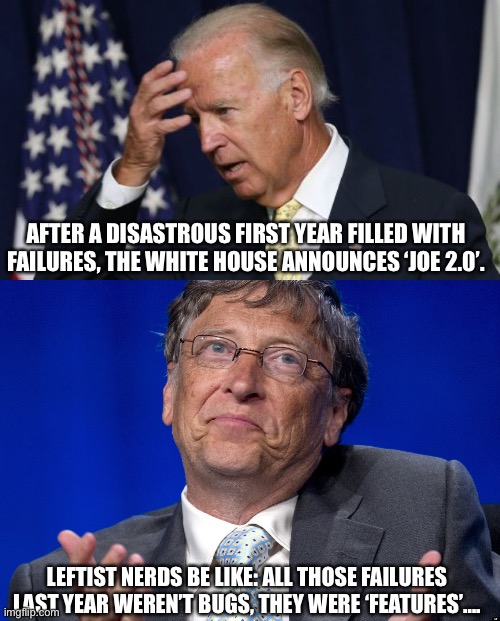 Joe ‘2.OH NO’! |  AFTER A DISASTROUS FIRST YEAR FILLED WITH FAILURES, THE WHITE HOUSE ANNOUNCES ‘JOE 2.0’. LEFTIST NERDS BE LIKE: ALL THOSE FAILURES LAST YEAR WEREN’T BUGS, THEY WERE ‘FEATURES’…. | image tagged in memes,joe two point oh no,white house,joe biden worries,biden failed,leftist failures | made w/ Imgflip meme maker