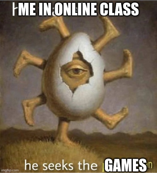 parmesan | ME IN ONLINE CLASS; GAMES | image tagged in parmesan | made w/ Imgflip meme maker