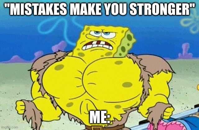 Buff Spongebob | "MISTAKES MAKE YOU STRONGER"; ME: | image tagged in buff spongebob | made w/ Imgflip meme maker