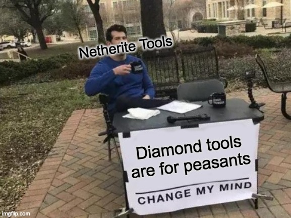 Gamer Memes | Netherite Tools; Diamond tools are for peasants | image tagged in memes,change my mind | made w/ Imgflip meme maker