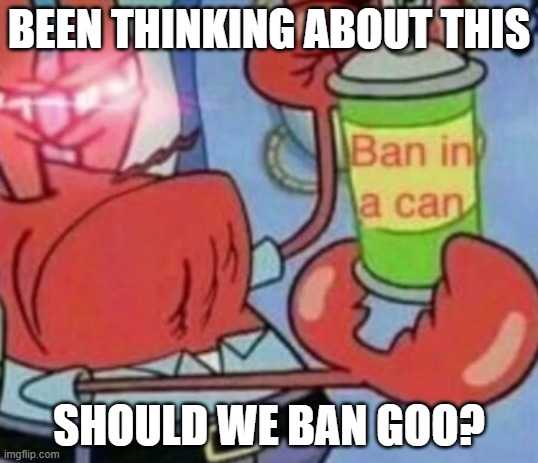 like 10 upvotes and I do it or whatever, might have to talk with mods. | BEEN THINKING ABOUT THIS; SHOULD WE BAN GOO? | image tagged in ban in a can | made w/ Imgflip meme maker