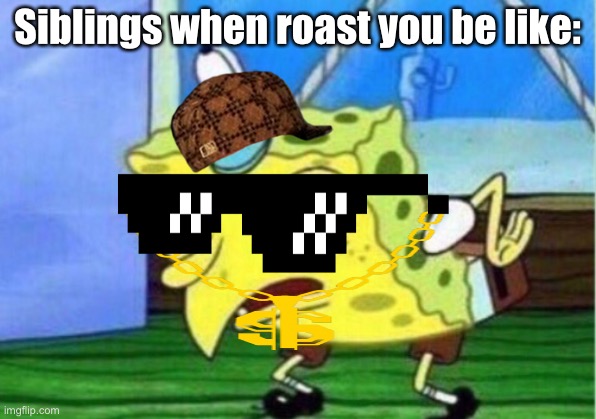 Lol | Siblings when roast you be like: | image tagged in memes,mocking spongebob,lol,family,funny,upvote begging | made w/ Imgflip meme maker