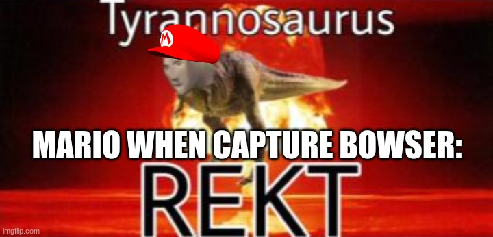 Tyrannosaurus REKT | MARIO WHEN CAPTURE BOWSER: | image tagged in tyrannosaurus rekt | made w/ Imgflip meme maker