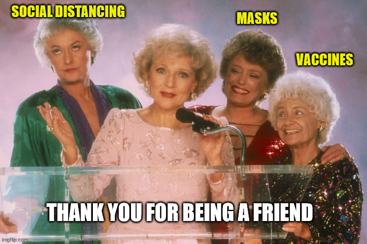 Covid-19 got the upper hand | SOCIAL DISTANCING; MASKS; VACCINES; THANK YOU FOR BEING A FRIEND | image tagged in thank you for being a friend,covid-19,covid,covid vaccine,masks,social distancing | made w/ Imgflip meme maker