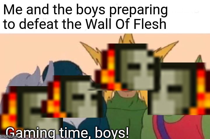 Andrew the guide was slain... Wall of Flesh has awoken! |  Me and the boys preparing to defeat the Wall Of Flesh; Gaming time, boys! | image tagged in memes,me and the boys | made w/ Imgflip meme maker