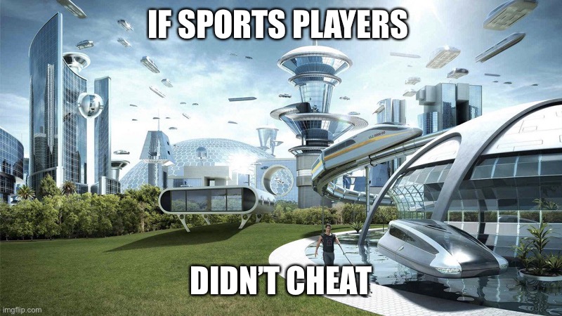 The future world if | IF SPORTS PLAYERS; DIDN’T CHEAT | image tagged in the future world if | made w/ Imgflip meme maker