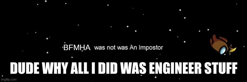 Among us not the imposter | BFMHA; DUDE WHY ALL I DID WAS ENGINEER STUFF | image tagged in among us not the imposter | made w/ Imgflip meme maker