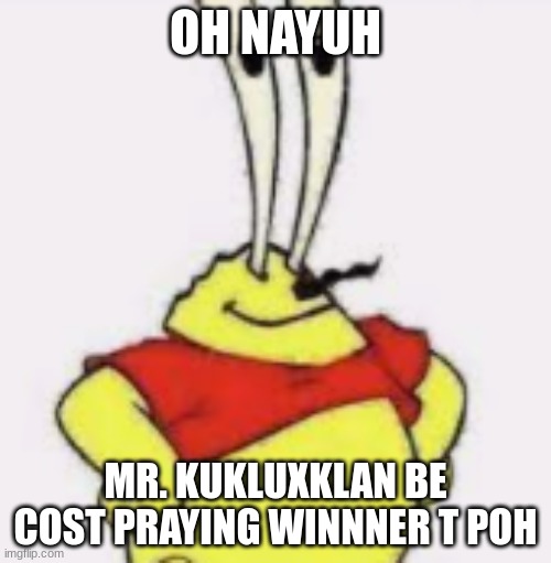 hello chat | OH NAYUH; MR. KUKLUXKLAN BE COST PRAYING WINNNER T POH | made w/ Imgflip meme maker