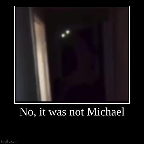 "Michael is that you?" | image tagged in funny,demotivationals | made w/ Imgflip demotivational maker
