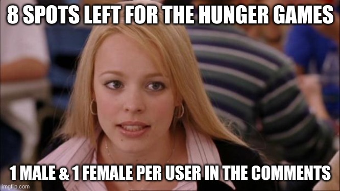 e | 8 SPOTS LEFT FOR THE HUNGER GAMES; 1 MALE & 1 FEMALE PER USER IN THE COMMENTS | image tagged in memes,its not going to happen | made w/ Imgflip meme maker