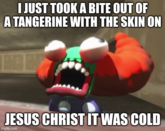 Tricky Pain | I JUST TOOK A BITE OUT OF A TANGERINE WITH THE SKIN ON; JESUS CHRIST IT WAS COLD | image tagged in tricky pain | made w/ Imgflip meme maker