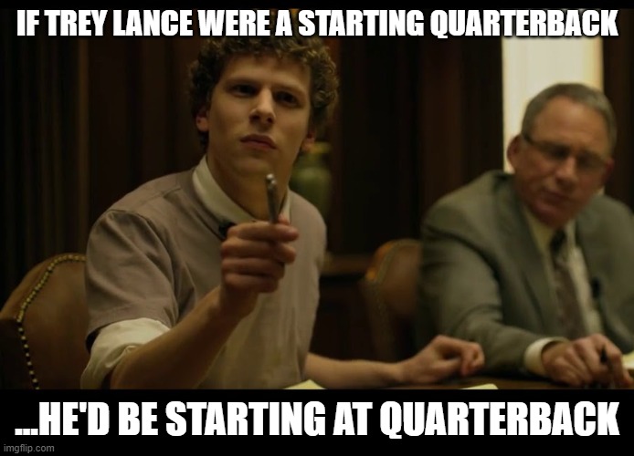 You would have invented facebook | IF TREY LANCE WERE A STARTING QUARTERBACK; ...HE'D BE STARTING AT QUARTERBACK | image tagged in you would have invented facebook | made w/ Imgflip meme maker