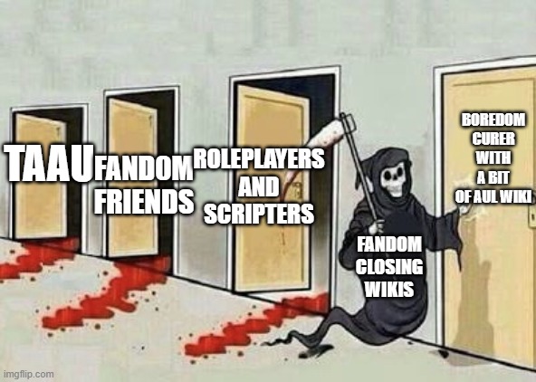 zad | BOREDOM CURER WITH A BIT OF AUL WIKI; FAND0M FRIENDS; ROLEPLAYERS AND SCRIPTERS; TAAU; FANDOM CLOSING WIKIS | image tagged in grim reaper 4 doors | made w/ Imgflip meme maker