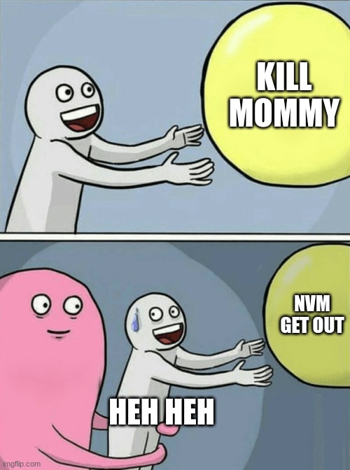 Running Away Balloon | KILL MOMMY; NVM GET OUT; HEH HEH | image tagged in memes,running away balloon | made w/ Imgflip meme maker